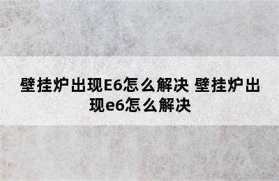 壁挂炉出现E6怎么解决 壁挂炉出现e6怎么解决